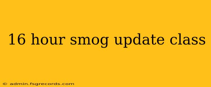 16 hour smog update class