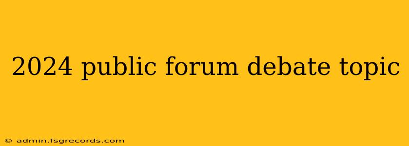 2024 public forum debate topic