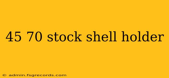 45 70 stock shell holder