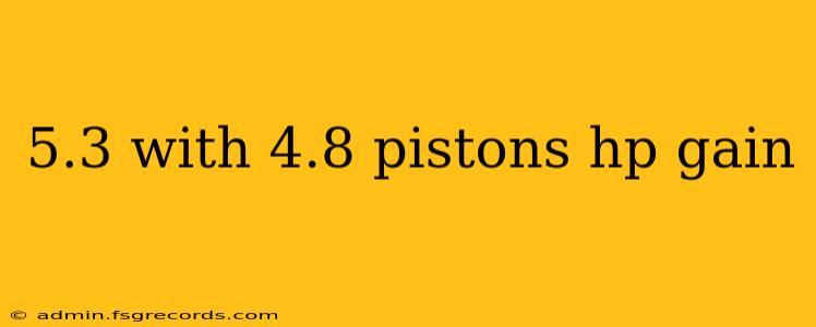 5.3 with 4.8 pistons hp gain