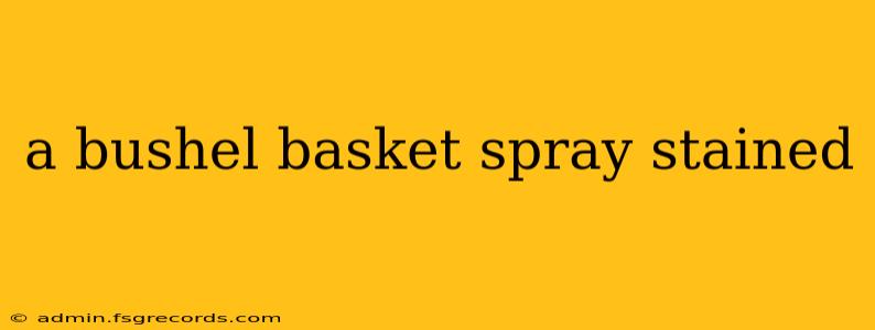 a bushel basket spray stained