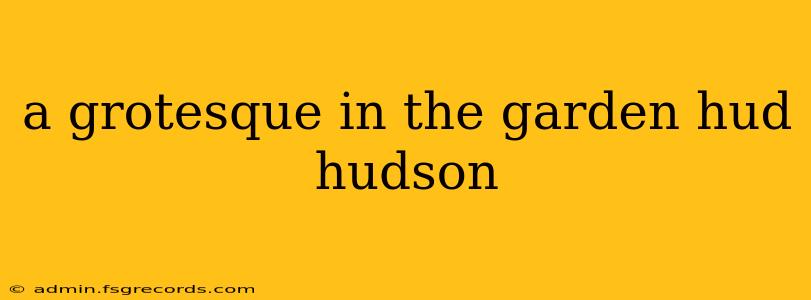 a grotesque in the garden hud hudson