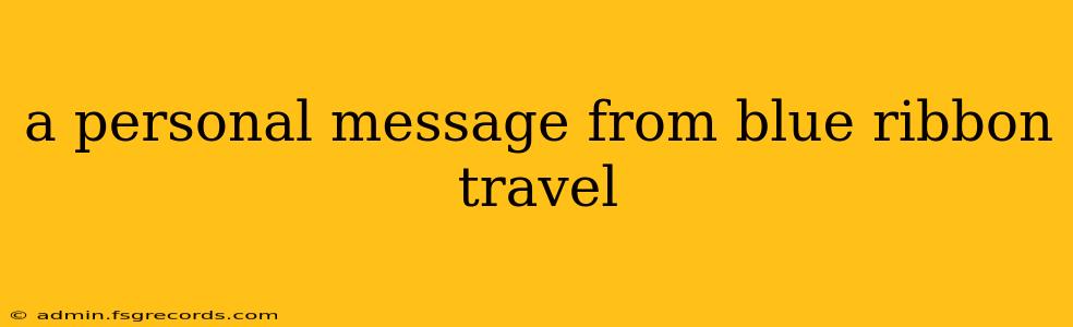 a personal message from blue ribbon travel