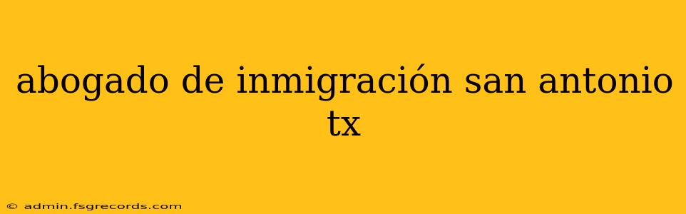 abogado de inmigración san antonio tx