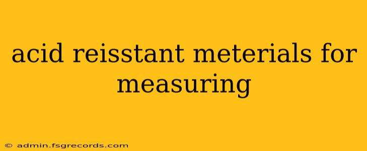 acid reisstant meterials for measuring