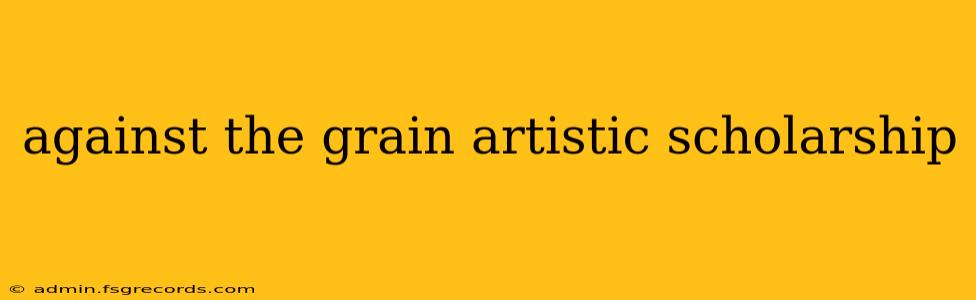 against the grain artistic scholarship