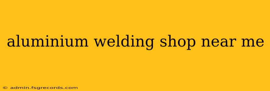 aluminium welding shop near me