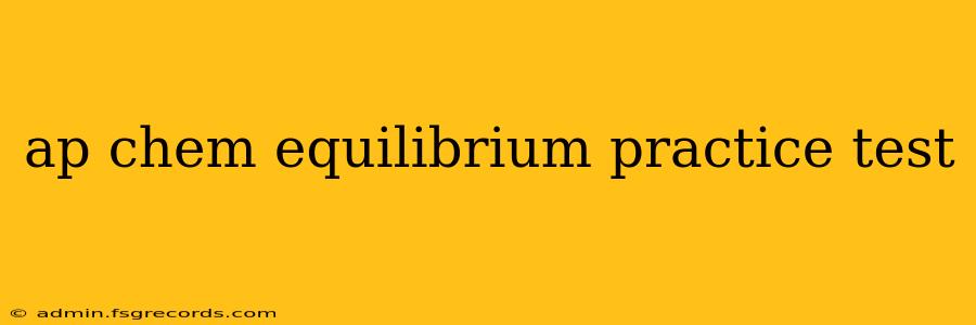 ap chem equilibrium practice test