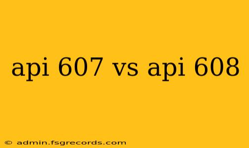 api 607 vs api 608