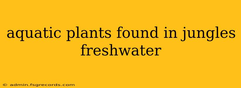 aquatic plants found in jungles freshwater