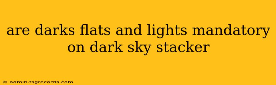 are darks flats and lights mandatory on dark sky stacker