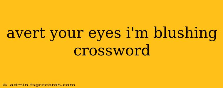 avert your eyes i'm blushing crossword