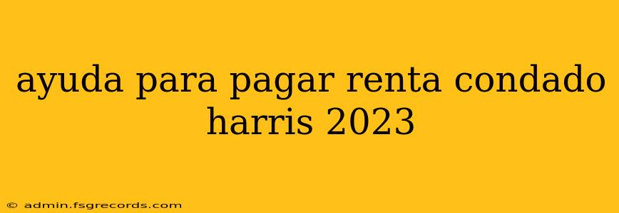 ayuda para pagar renta condado harris 2023