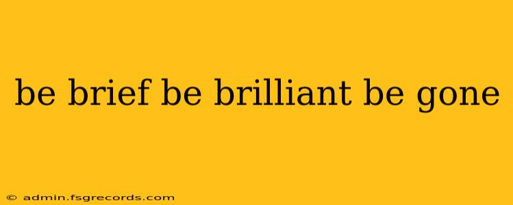 be brief be brilliant be gone