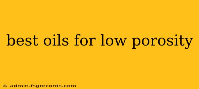 best oils for low porosity