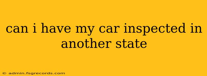 can i have my car inspected in another state