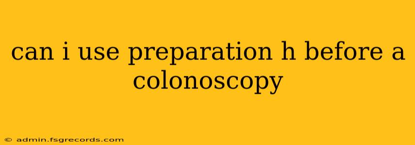 can i use preparation h before a colonoscopy