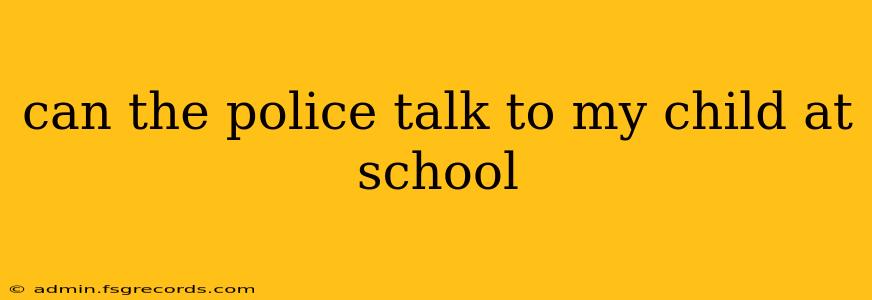 can the police talk to my child at school