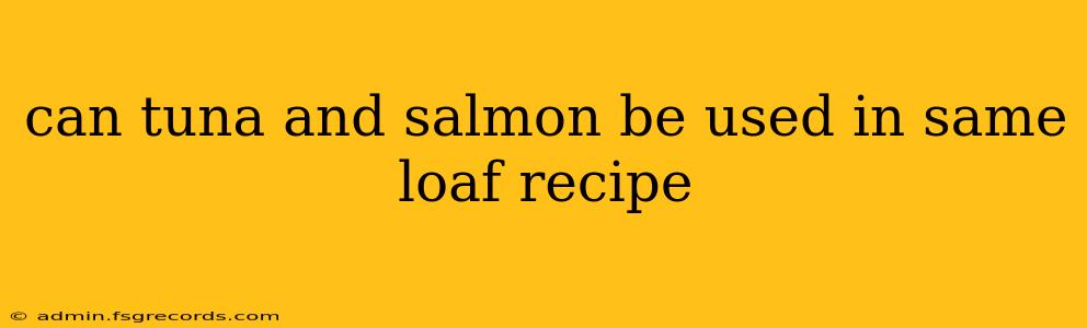 can tuna and salmon be used in same loaf recipe