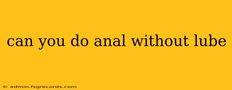 can you do anal without lube