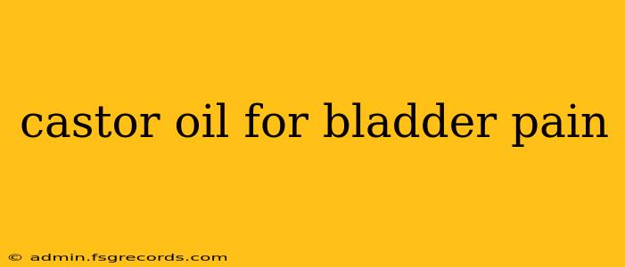 castor oil for bladder pain