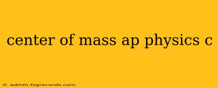 center of mass ap physics c