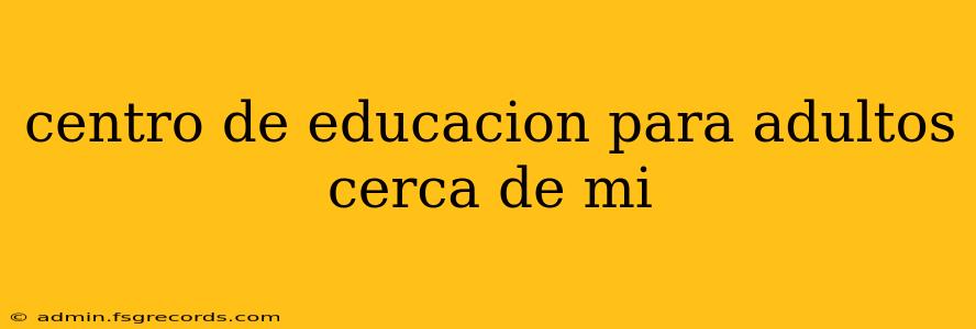 centro de educacion para adultos cerca de mi