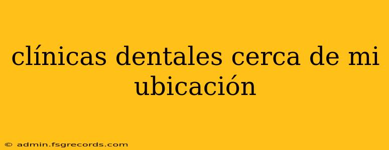 clínicas dentales cerca de mi ubicación