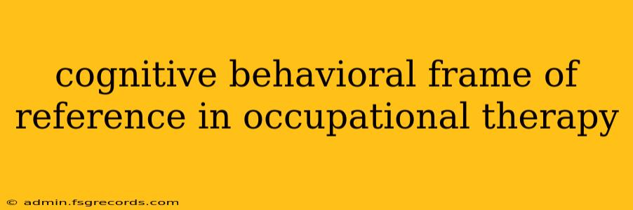 cognitive behavioral frame of reference in occupational therapy