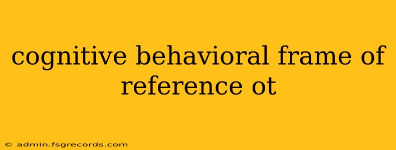 cognitive behavioral frame of reference ot