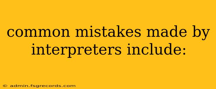 common mistakes made by interpreters include: