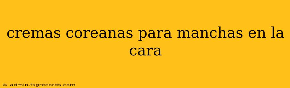 cremas coreanas para manchas en la cara