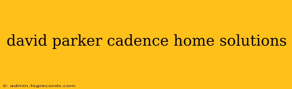 david parker cadence home solutions