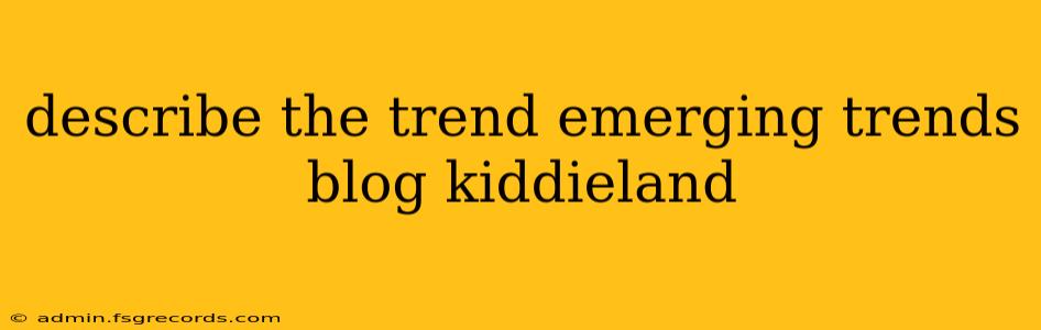 describe the trend emerging trends blog kiddieland