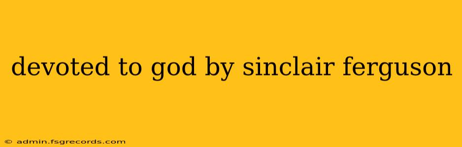 devoted to god by sinclair ferguson