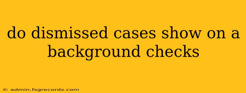 do dismissed cases show on a background checks