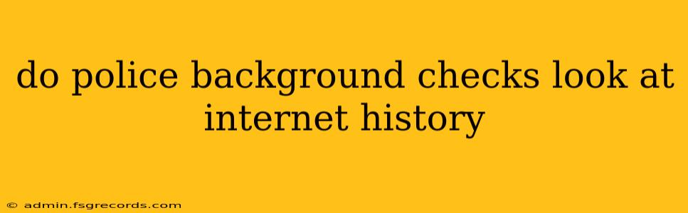 do police background checks look at internet history