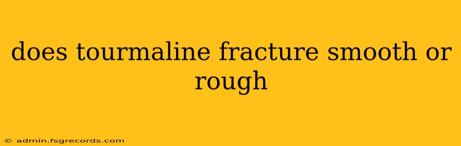 does tourmaline fracture smooth or rough