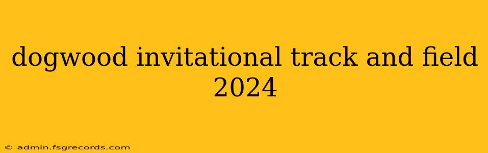 dogwood invitational track and field 2024