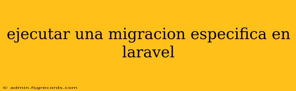 ejecutar una migracion especifica en laravel