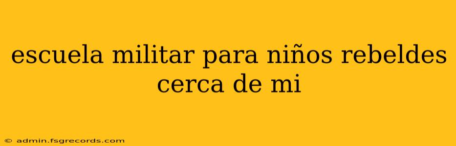 escuela militar para niños rebeldes cerca de mi