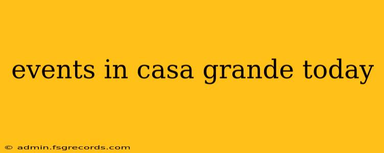 events in casa grande today