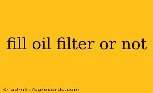 fill oil filter or not