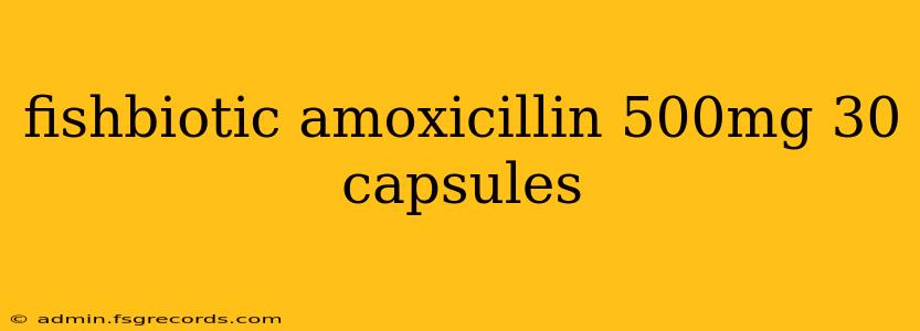 fishbiotic amoxicillin 500mg 30 capsules