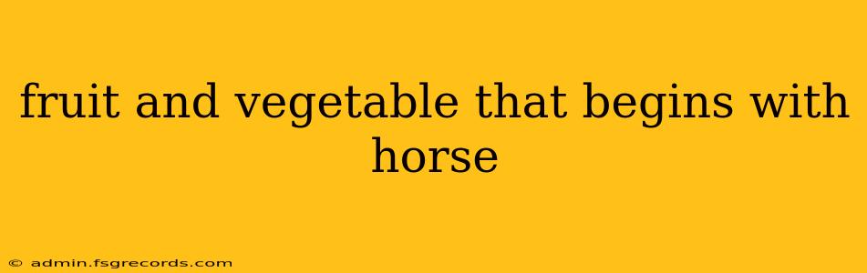 fruit and vegetable that begins with horse