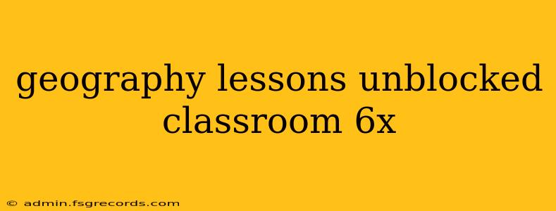 geography lessons unblocked classroom 6x