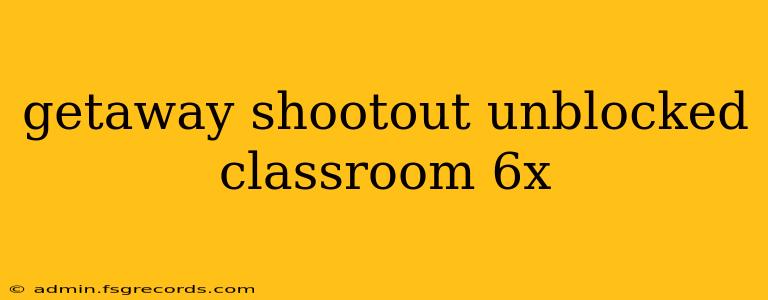 getaway shootout unblocked classroom 6x