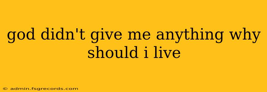 god didn't give me anything why should i live