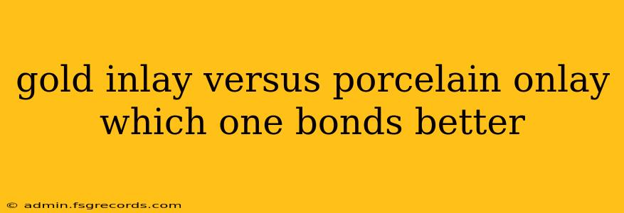 gold inlay versus porcelain onlay which one bonds better