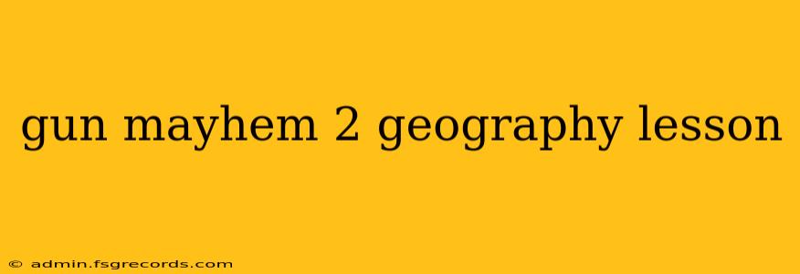 gun mayhem 2 geography lesson